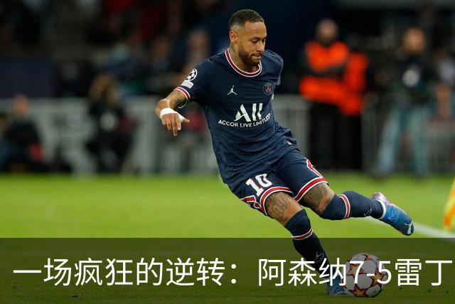 一场疯狂的逆转：阿森纳7-5雷丁的联赛杯大战