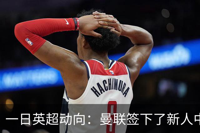 一日英超动向：曼联签下了新人中场，利物浦新星完成国家队第一战
