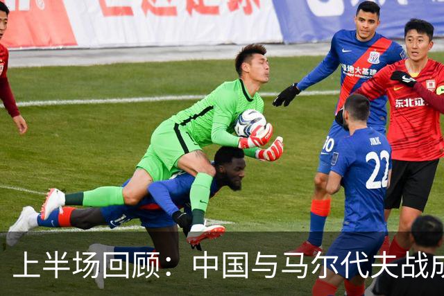 上半场回顾：中国与马尔代夫战成平局，机会错失