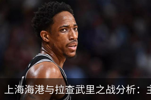 上海海港与拉查武里之战分析：主场之利与后程表现