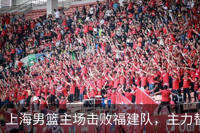 上海男篮主场击败福建队，主力替补齐心发威