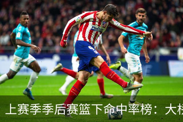 上赛季季后赛篮下命中率榜：大桥第一 切特第二 莫布里第三