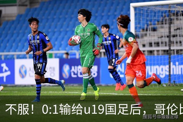 不服！0:1输给u19国足后，哥伦比亚主帅直言：压着对手打没赢！