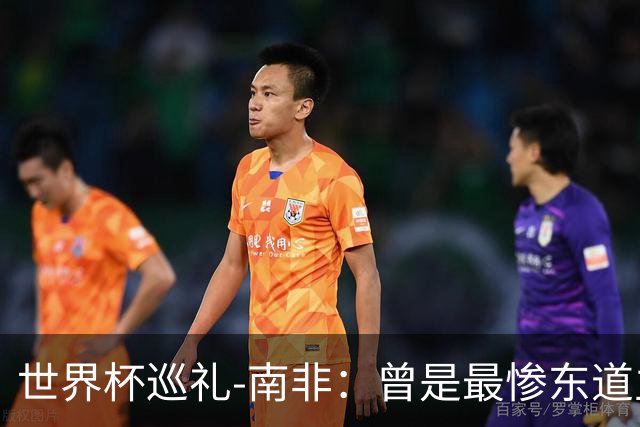 世界杯巡礼-南非：曾是最惨东道主，被轻视的“男孩们”卷土重来