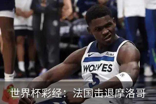世界杯彩经：法国击退摩洛哥