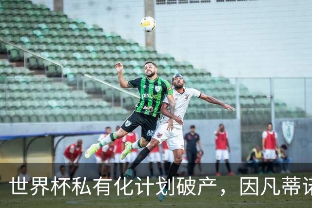 世界杯私有化计划破产，因凡蒂诺5500万欧天价年薪化为泡影
