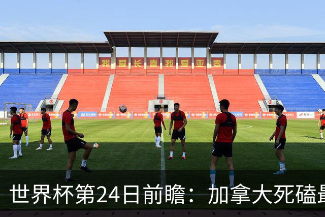 世界杯第24日前瞻：加拿大死磕最大苦主 姆巴佩冲击里程碑