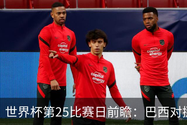 世界杯第25比赛日前瞻：巴西对挪威优势明显，英格兰面临严峻挑战