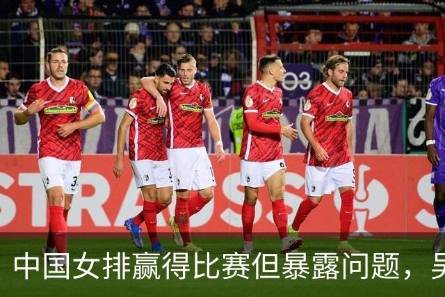 中国女排赢得比赛但暴露问题，吴梦洁与郭中楠亟待调整