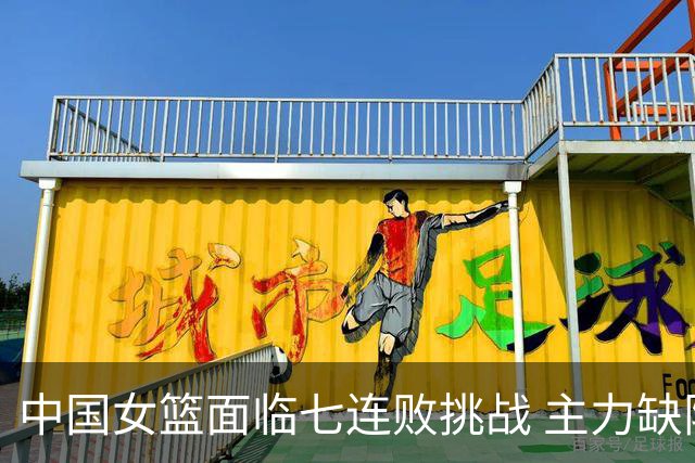 中国女篮面临七连败挑战 主力缺阵前景堪忧