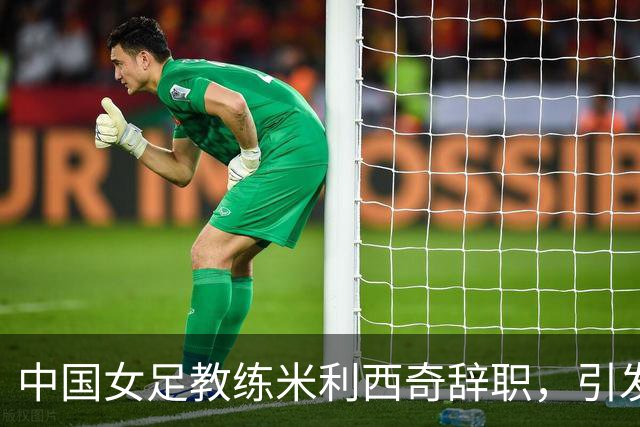 中国女足教练米利西奇辞职，引发媒体热议与反思