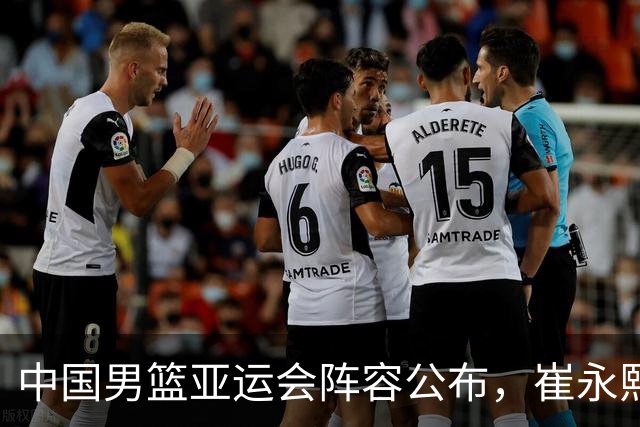 中国男篮亚运会阵容公布，崔永熙接替贺希宁力争夺冠