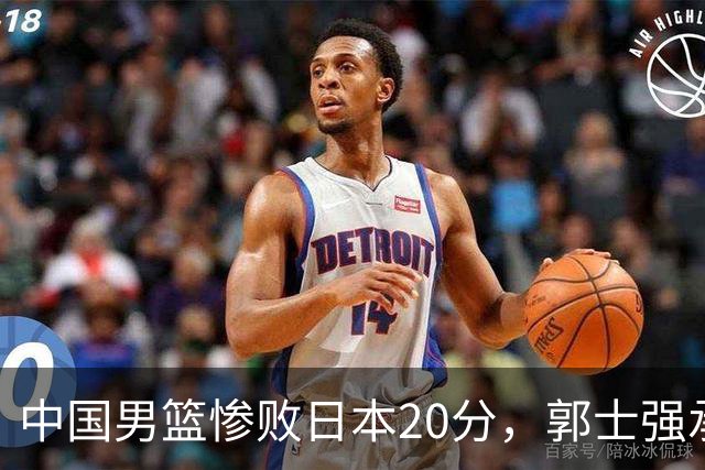 中国男篮惨败日本20分，郭士强承认责任