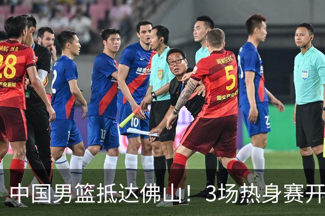 中国男篮抵达佛山！3场热身赛开打 胡明轩再次亮相