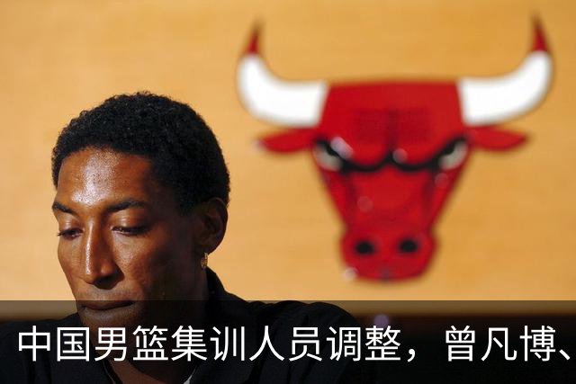中国男篮集训人员调整，曾凡博、王浩然、赵维伦离队