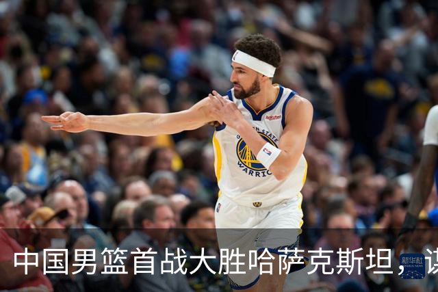 中国男篮首战大胜哈萨克斯坦，谋求亚运会佳绩