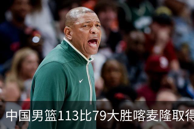 中国男篮113比79大胜喀麦隆取得开门红，中国男篮出现三大变化