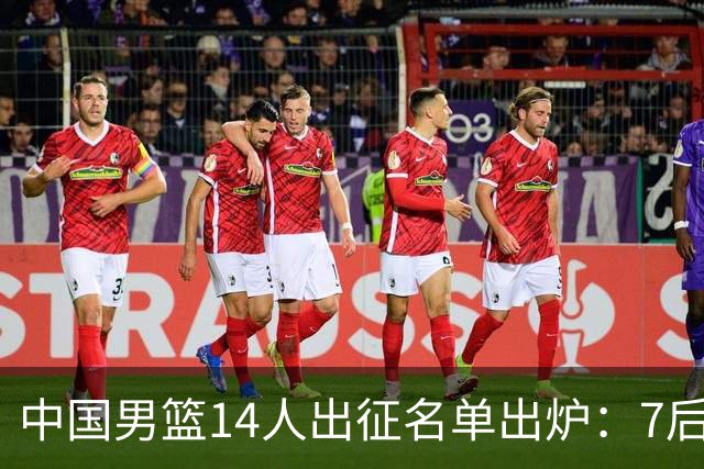 中国男篮14人出征名单出炉：7后卫的风险与短板