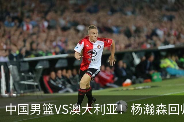 中国男篮VS澳大利亚！杨瀚森回归首秀，搭档王俊杰，CCTV5直播