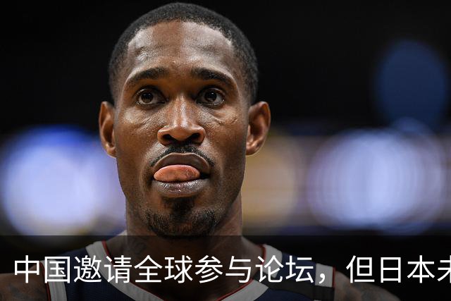 中国邀请全球参与论坛，但日本未获邀请引发关注
