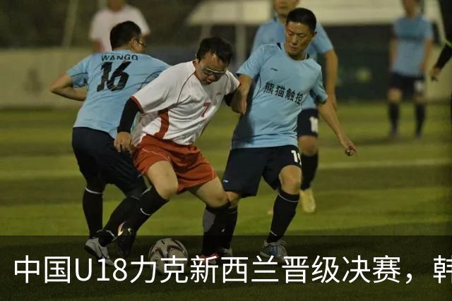 中国U18力克新西兰晋级决赛，韩媒盛赞青训成果