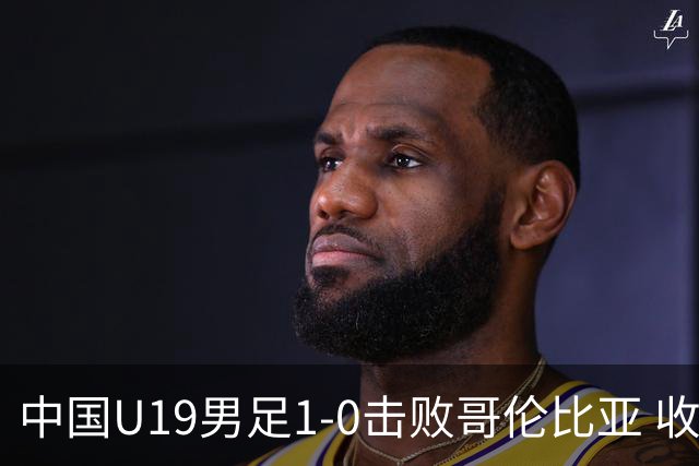 中国U19男足1-0击败哥伦比亚 收获土伦杯第二胜