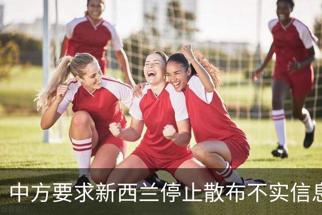 中方要求新西兰停止散布不实信息