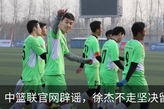 中篮联官网辟谣，徐杰不走坚决留队，900万买断王少杰也是谣言
