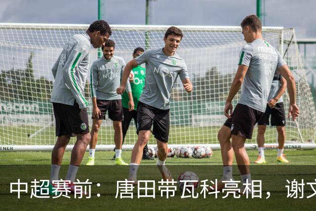 中超赛前：唐田带瓦科亮相，谢文能因停赛缺席