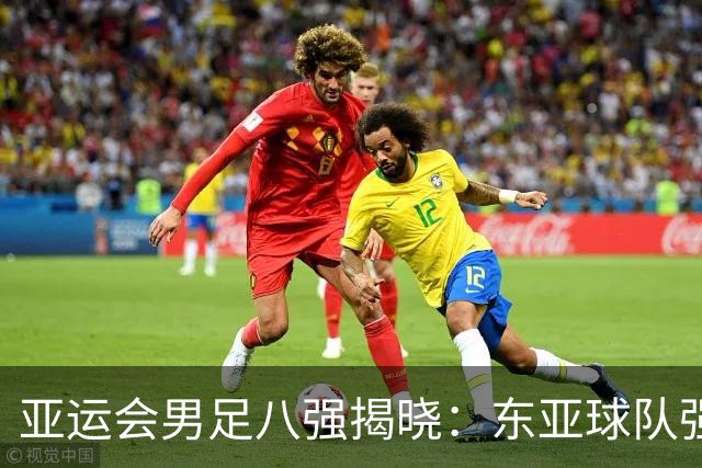 亚运会男足八强揭晓：东亚球队强势晋级，国足对决泰国