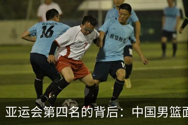 亚运会第四名的背后：中国男篮面临考验与反思