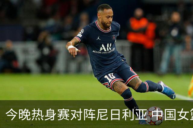 今晚热身赛对阵尼日利亚 中国女篮上午在练习移动中接球投三分