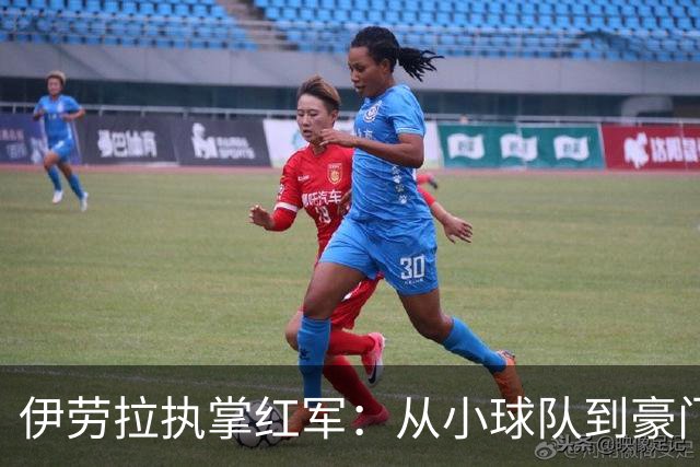 伊劳拉执掌红军：从小球队到豪门的挑战
