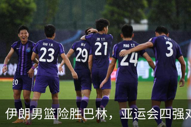 伊朗男篮险胜巴林，亚运会四强对阵揭晓，中国男篮迎来利好