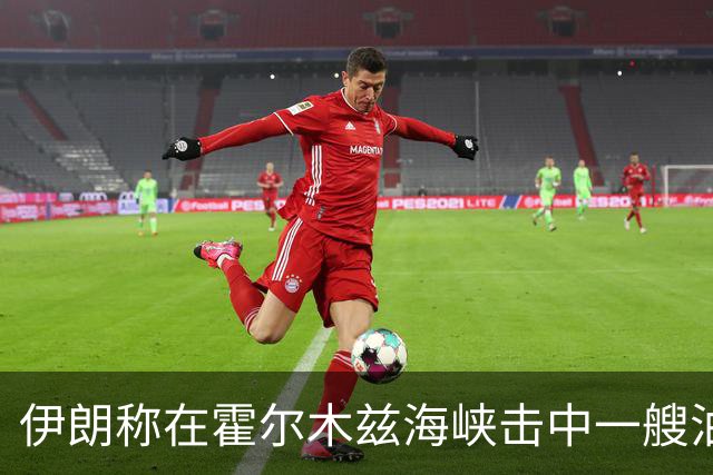 伊朗称在霍尔木兹海峡击中一艘油轮
