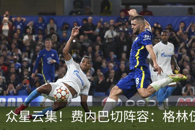 众星云集！费内巴切阵容：格林伍德、坎特领衔，卢卡库、阿克在列