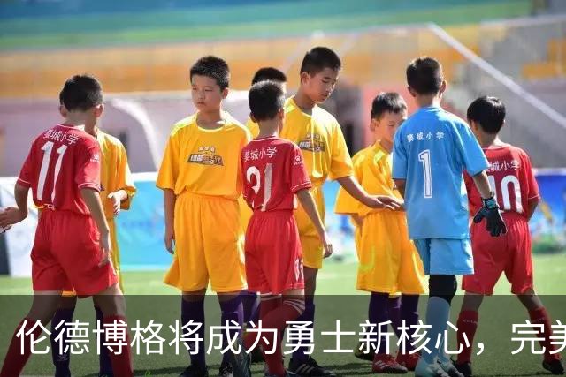 伦德博格将成为勇士新核心，完美契合库里与追梦