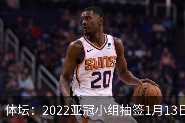 体坛：2022亚冠小组抽签1月13日进行中超3+1名额