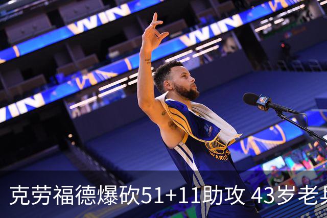克劳福德爆砍51+11助攻 43岁老兵仍在续写传奇