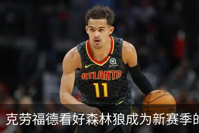 克劳福德看好森林狼成为新赛季的意外之师