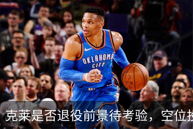 克莱是否退役前景待考验，空位投篮或是检验标准