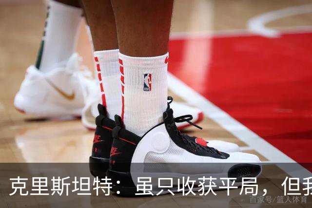 克里斯坦特：虽只收获平局，但我们能拭目以待
