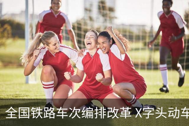 全国铁路车次编排改革 X字头动车组即将上线
