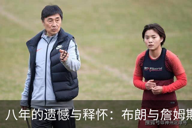 八年的遗憾与释怀：布朗与詹姆斯的复杂关系