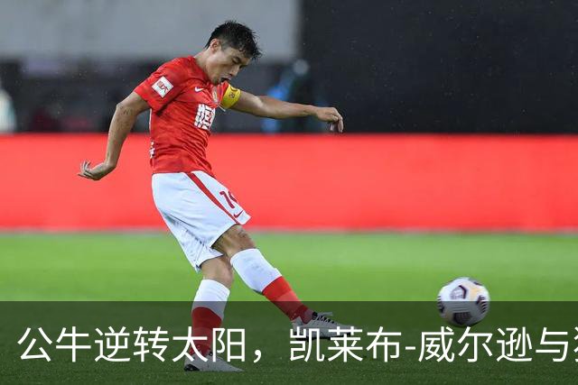 公牛逆转太阳，凯莱布-威尔逊与狄龙-布鲁克斯表现亮眼