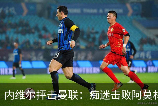 内维尔抨击曼联：痴迷击败阿莫林太荒谬