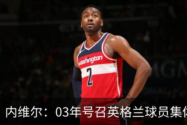 内维尔：03年号召英格兰球员集体罢赛支持费迪南德，所有人都同意