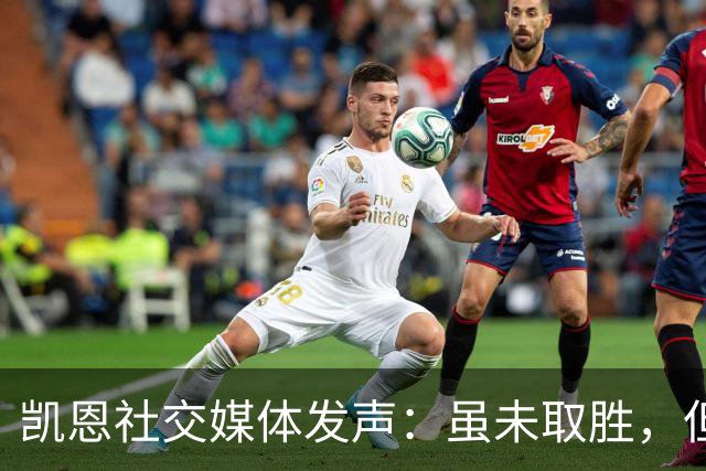 凯恩社交媒体发声：虽未取胜，但将全力以赴备战欧冠