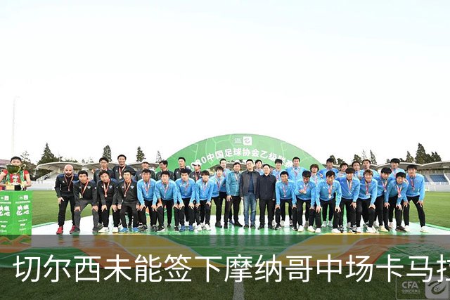 切尔西未能签下摩纳哥中场卡马拉，转会陷入僵局