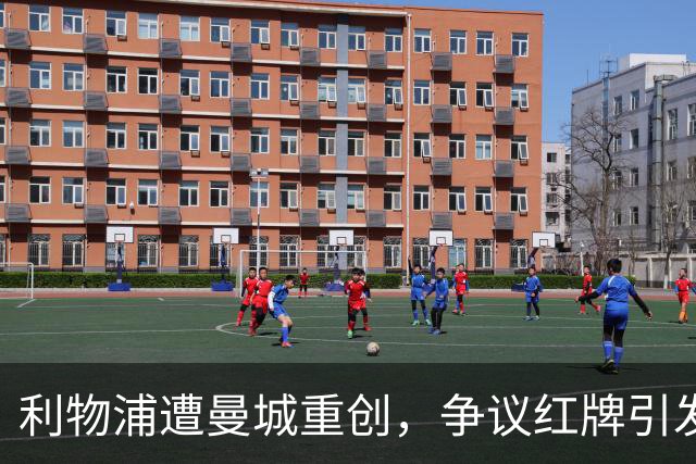 利物浦遭曼城重创，争议红牌引发讨论